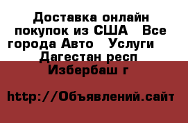 Доставка онлайн–покупок из США - Все города Авто » Услуги   . Дагестан респ.,Избербаш г.